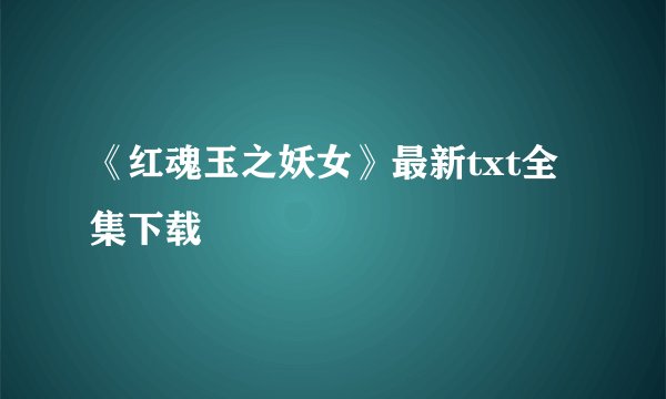 《红魂玉之妖女》最新txt全集下载