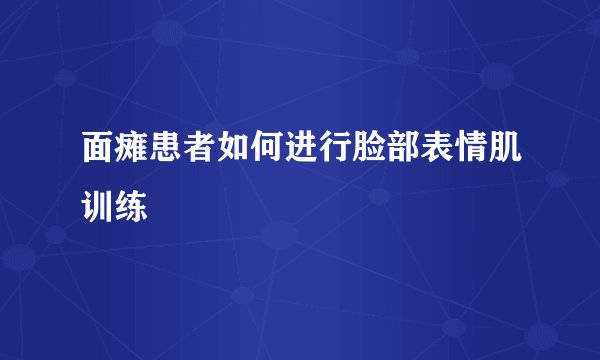面瘫患者如何进行脸部表情肌训练