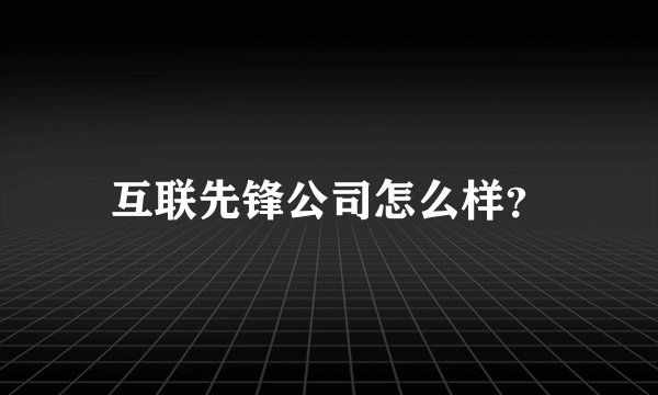 互联先锋公司怎么样？