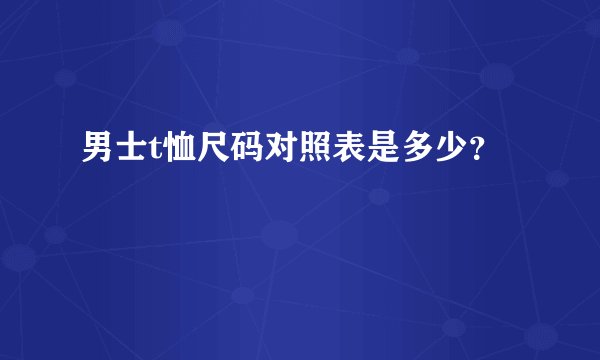 男士t恤尺码对照表是多少？