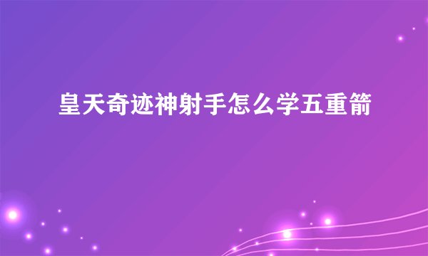 皇天奇迹神射手怎么学五重箭
