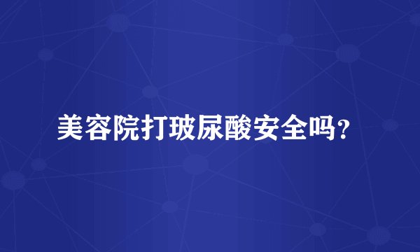 美容院打玻尿酸安全吗?
