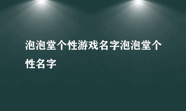 泡泡堂个性游戏名字泡泡堂个性名字