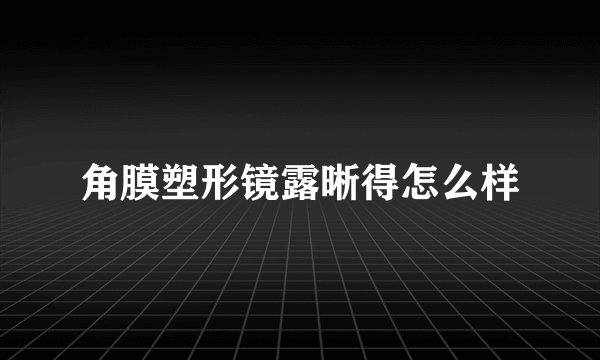角膜塑形镜露晰得怎么样