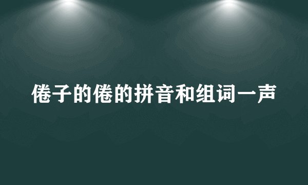 倦子的倦的拼音和组词一声