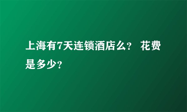 上海有7天连锁酒店么？ 花费是多少？