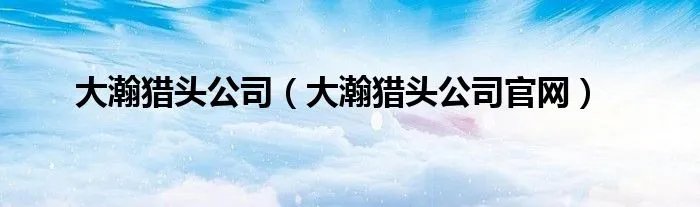 大瀚猎头公司（大瀚猎头公司官网）