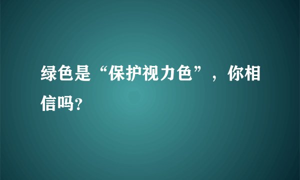 绿色是“保护视力色”，你相信吗？