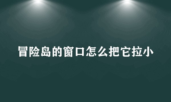 冒险岛的窗口怎么把它拉小