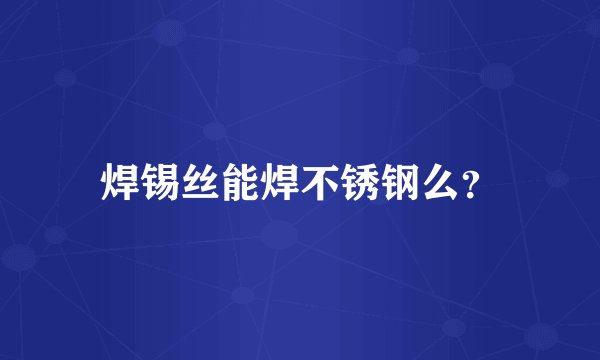 焊锡丝能焊不锈钢么？