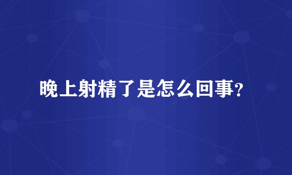 晚上射精了是怎么回事？