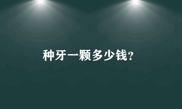 种牙一颗多少钱？
