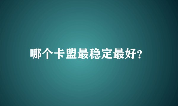 哪个卡盟最稳定最好？