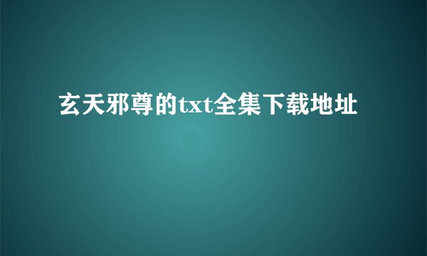 玄天邪尊的txt全集下载地址