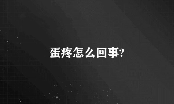 蛋疼怎么回事?