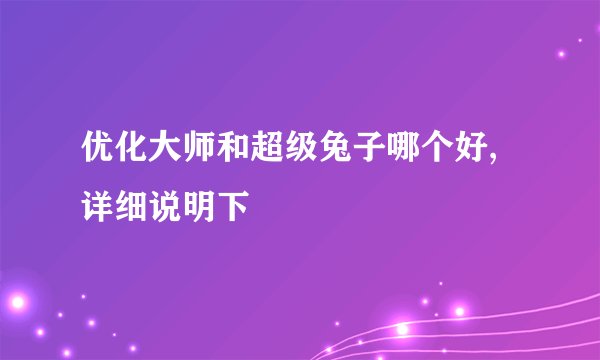 优化大师和超级兔子哪个好,详细说明下