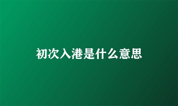 初次入港是什么意思