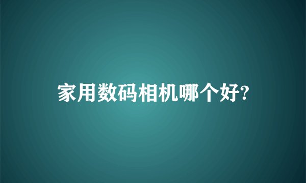 家用数码相机哪个好?