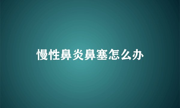 慢性鼻炎鼻塞怎么办