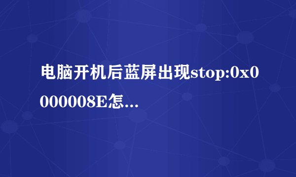 电脑开机后蓝屏出现stop:0x0000008E怎么解决?