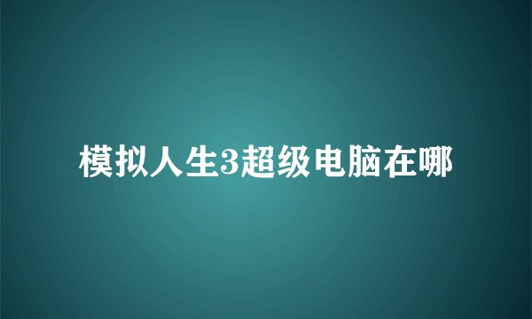 模拟人生3超级电脑在哪