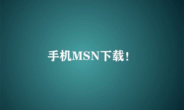 手机MSN下载！