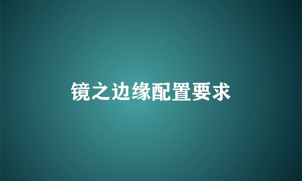 镜之边缘配置要求