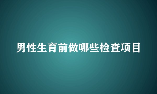 男性生育前做哪些检查项目