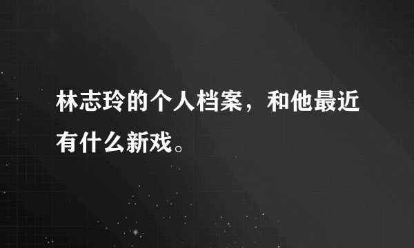 林志玲的个人档案，和他最近有什么新戏。