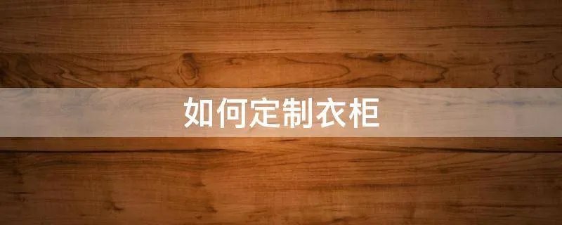 如何定制衣柜