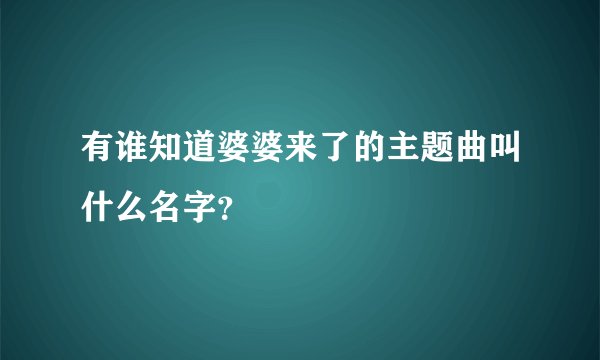 有谁知道婆婆来了的主题曲叫什么名字？