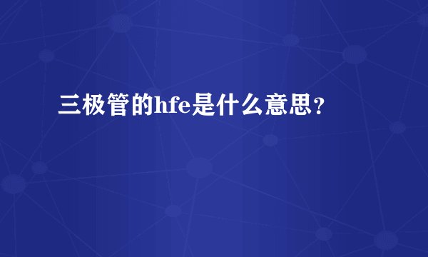三极管的hfe是什么意思?
