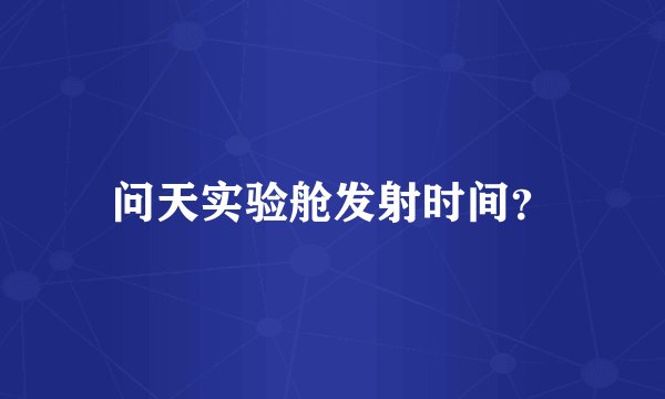 问天实验舱发射时间？