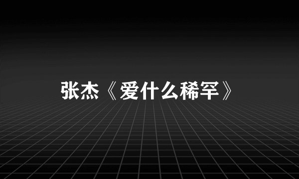 张杰《爱什么稀罕》