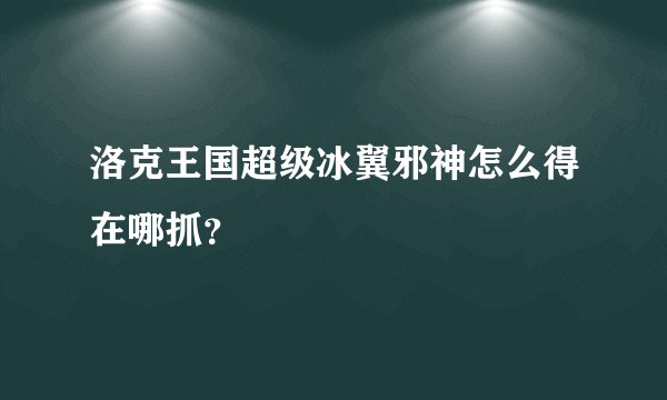 洛克王国超级冰翼邪神怎么得在哪抓？