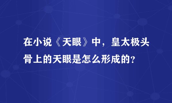 在小说《天眼》中，皇太极头骨上的天眼是怎么形成的？