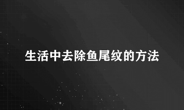 生活中去除鱼尾纹的方法