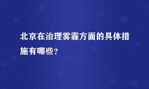 北京在治理雾霾方面的具体措施有哪些？