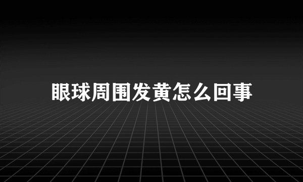 眼球周围发黄怎么回事