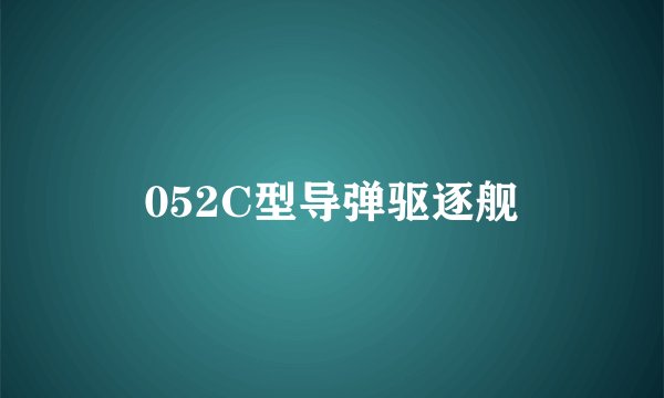 052C型导弹驱逐舰