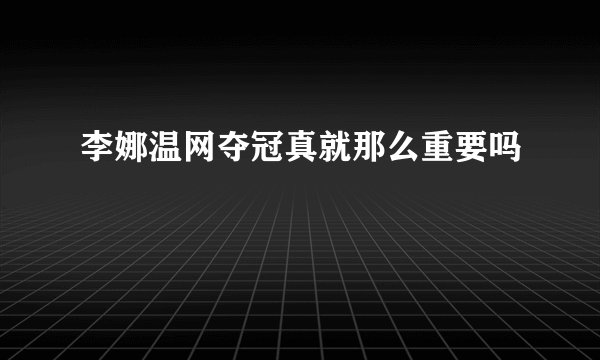 李娜温网夺冠真就那么重要吗