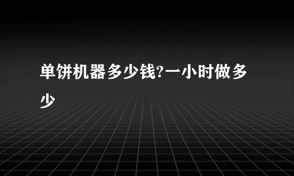 单饼机器多少钱?一小时做多少