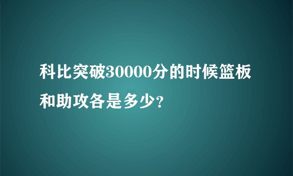 科比突破30000分的时候篮板和助攻各是多少?
