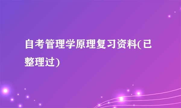 自考管理学原理复习资料(已整理过)