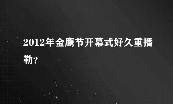 2012年金鹰节开幕式好久重播勒？