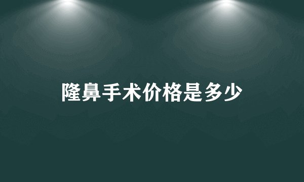 隆鼻手术价格是多少