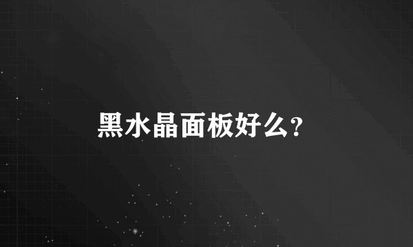 黑水晶面板好么?