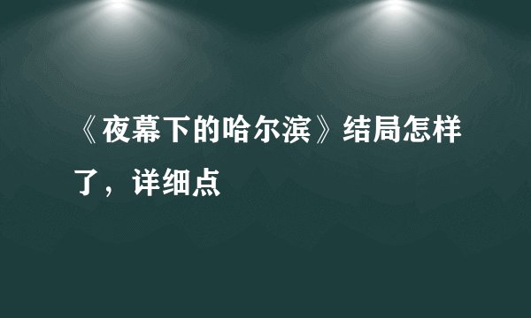 《夜幕下的哈尔滨》结局怎样了，详细点