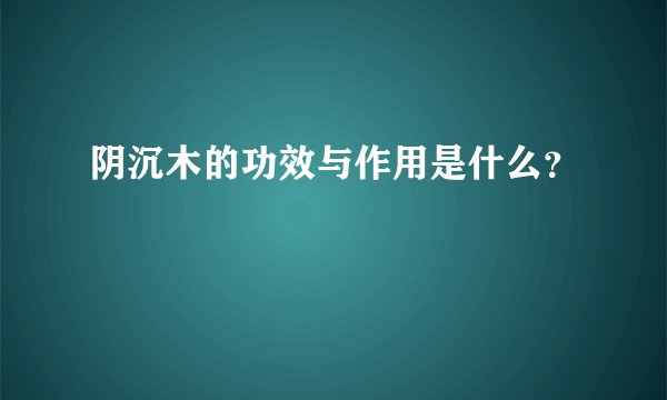 阴沉木的功效与作用是什么？