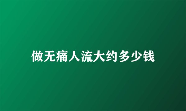 做无痛人流大约多少钱
